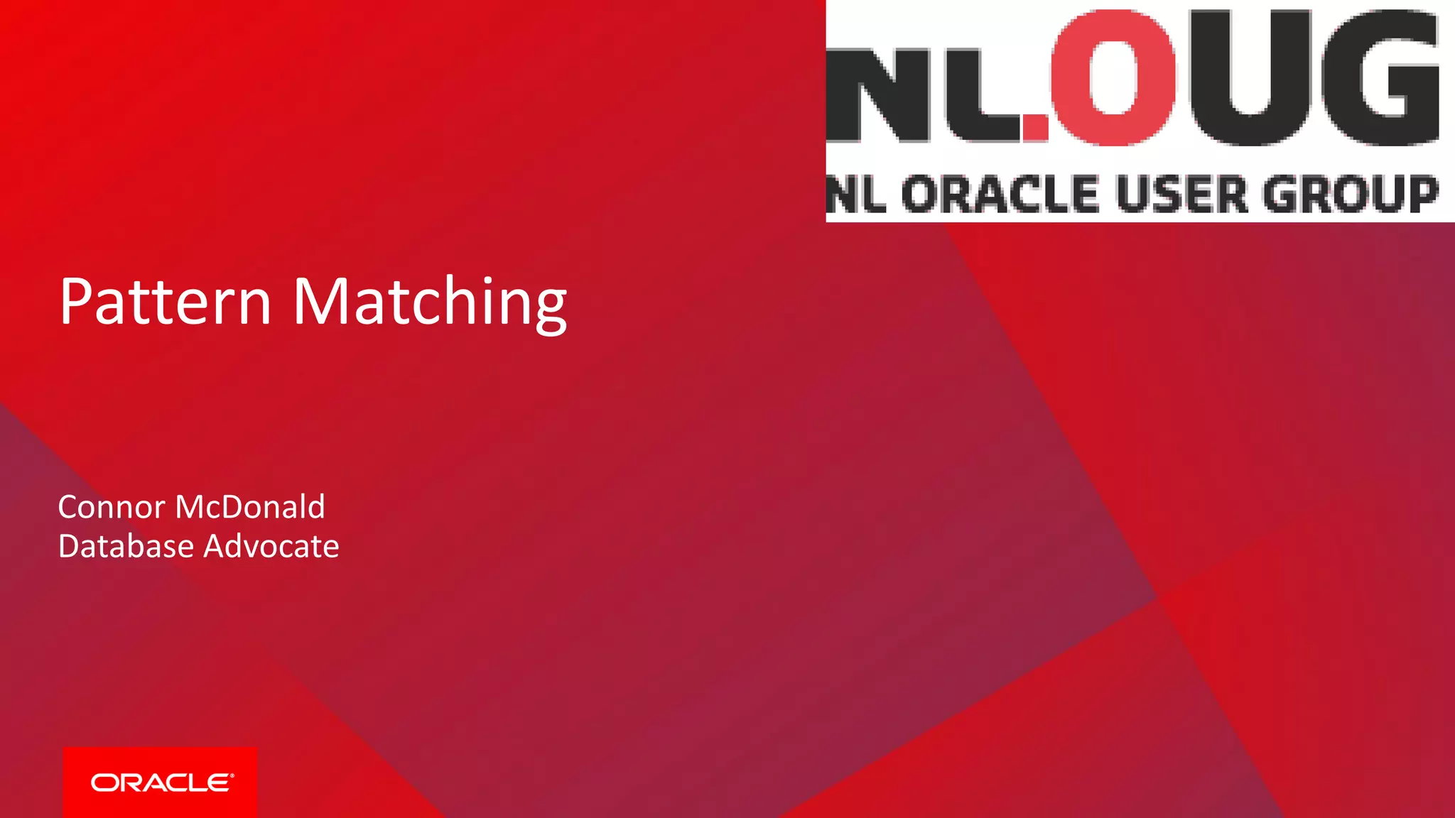 Pattern Matching
Connor McDonald
Database Advocate
 