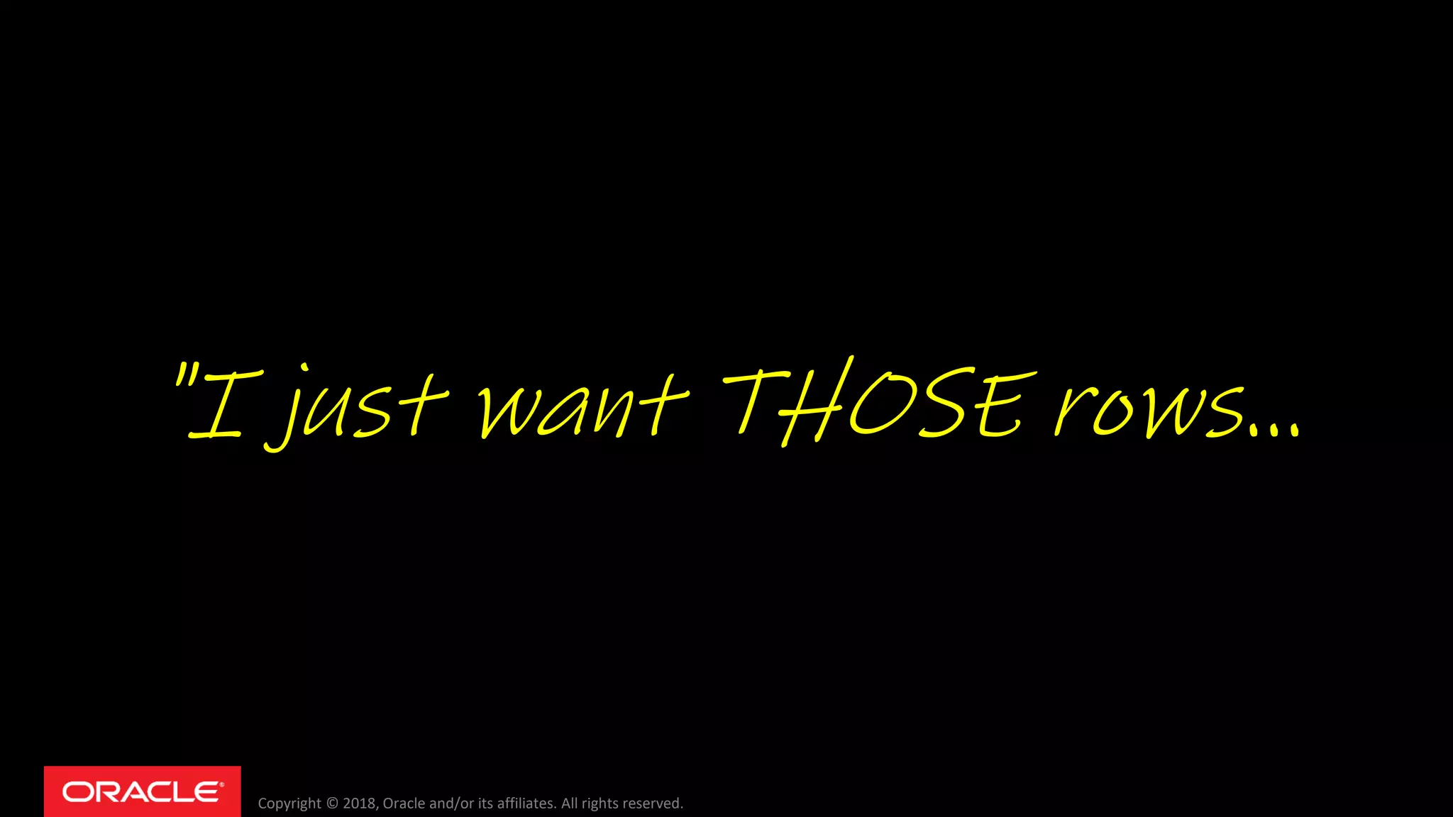 Copyright © 2018, Oracle and/or its affiliates. All rights reserved.
"I just want THOSE rows...
 