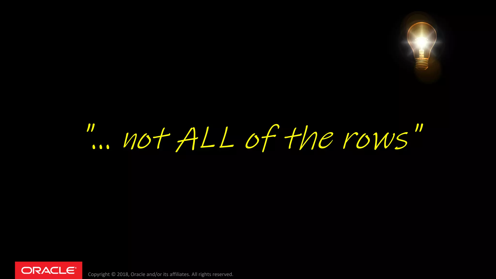 Copyright © 2018, Oracle and/or its affiliates. All rights reserved.
"... not ALL of the rows"
 