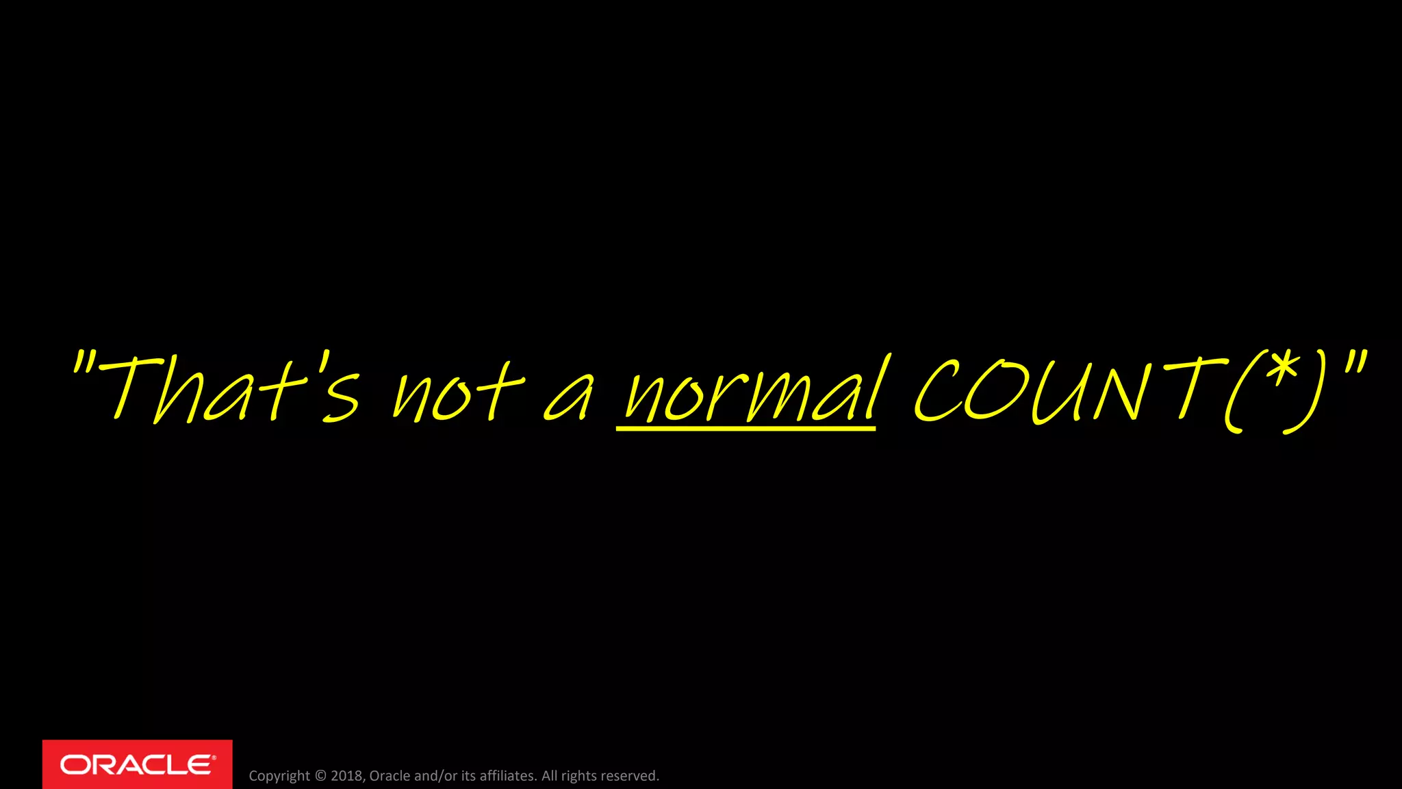 Copyright © 2018, Oracle and/or its affiliates. All rights reserved.
"That's not a normal COUNT(*)"
 