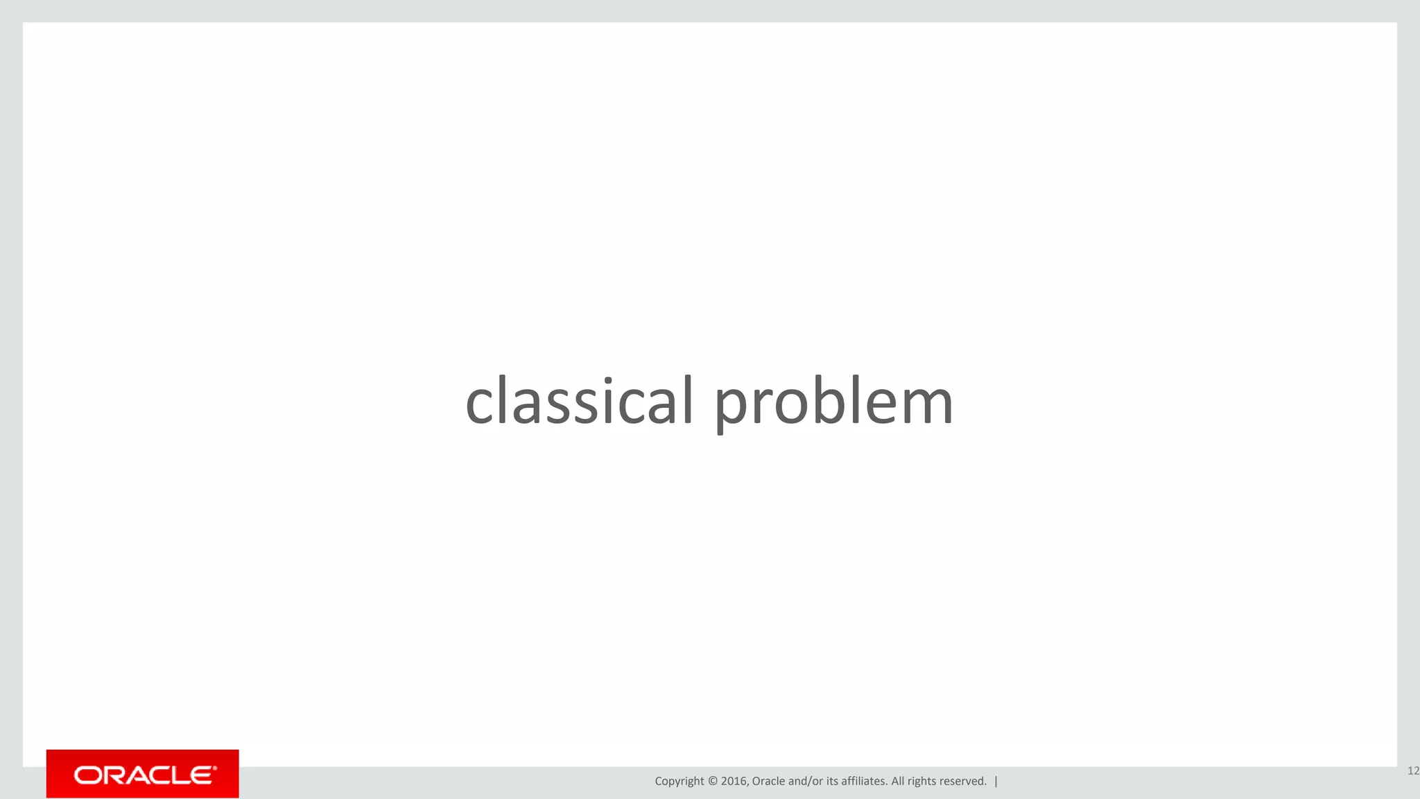 Copyright © 2016, Oracle and/or its affiliates. All rights reserved. |
classical problem
12
 