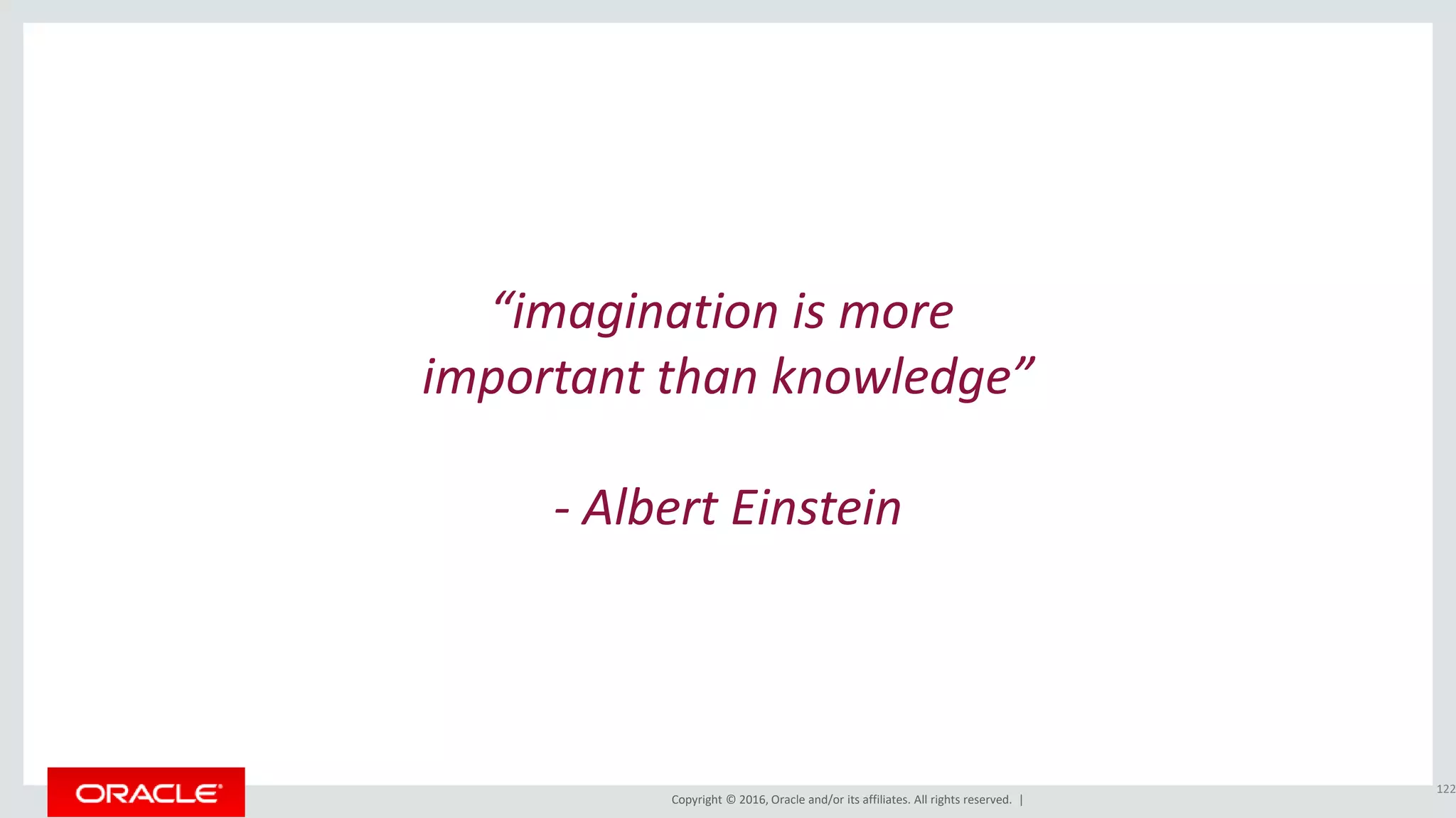 Copyright © 2016, Oracle and/or its affiliates. All rights reserved. |
“imagination is more
important than knowledge”
- Albert Einstein
122
 