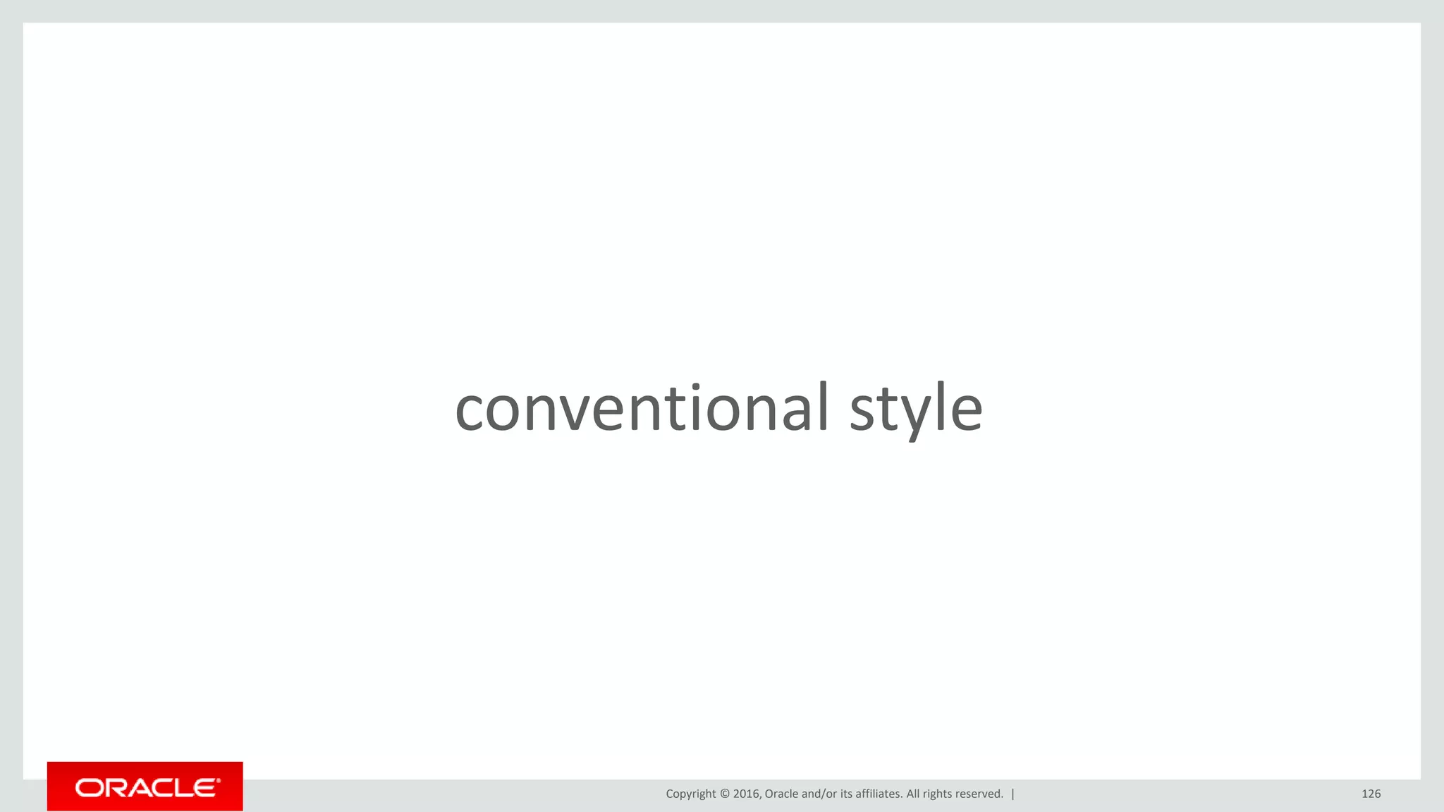 Copyright © 2016, Oracle and/or its affiliates. All rights reserved. | 126
conventional style
 