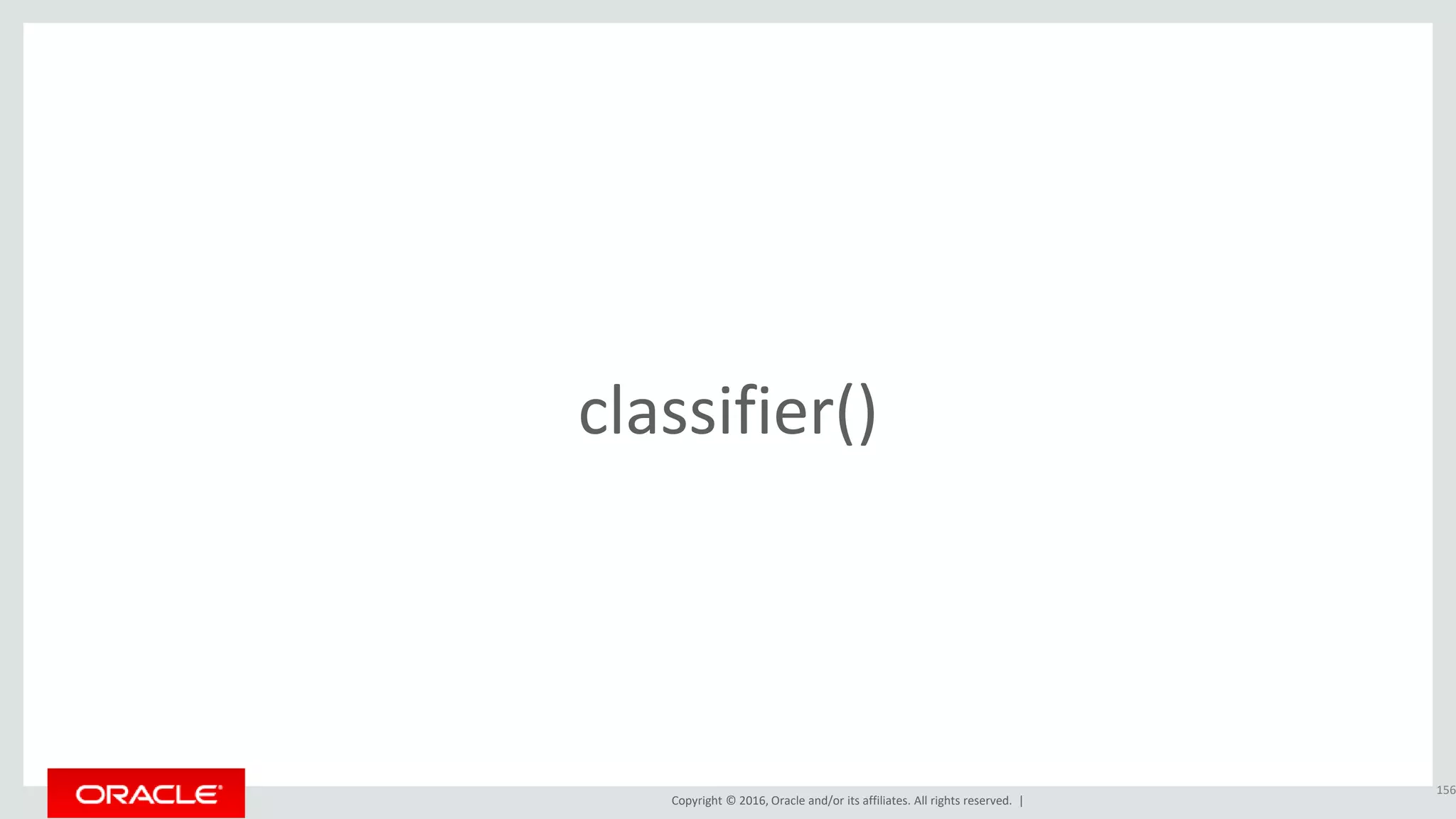 Copyright © 2016, Oracle and/or its affiliates. All rights reserved. |
classifier()
156
 