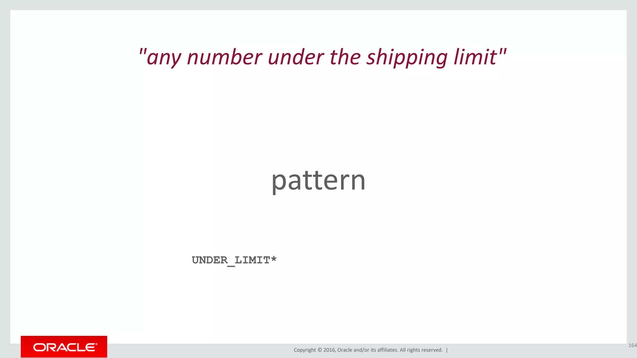 Copyright © 2016, Oracle and/or its affiliates. All rights reserved. |
pattern
164
"any number under the shipping limit"
UNDER_LIMIT*
 