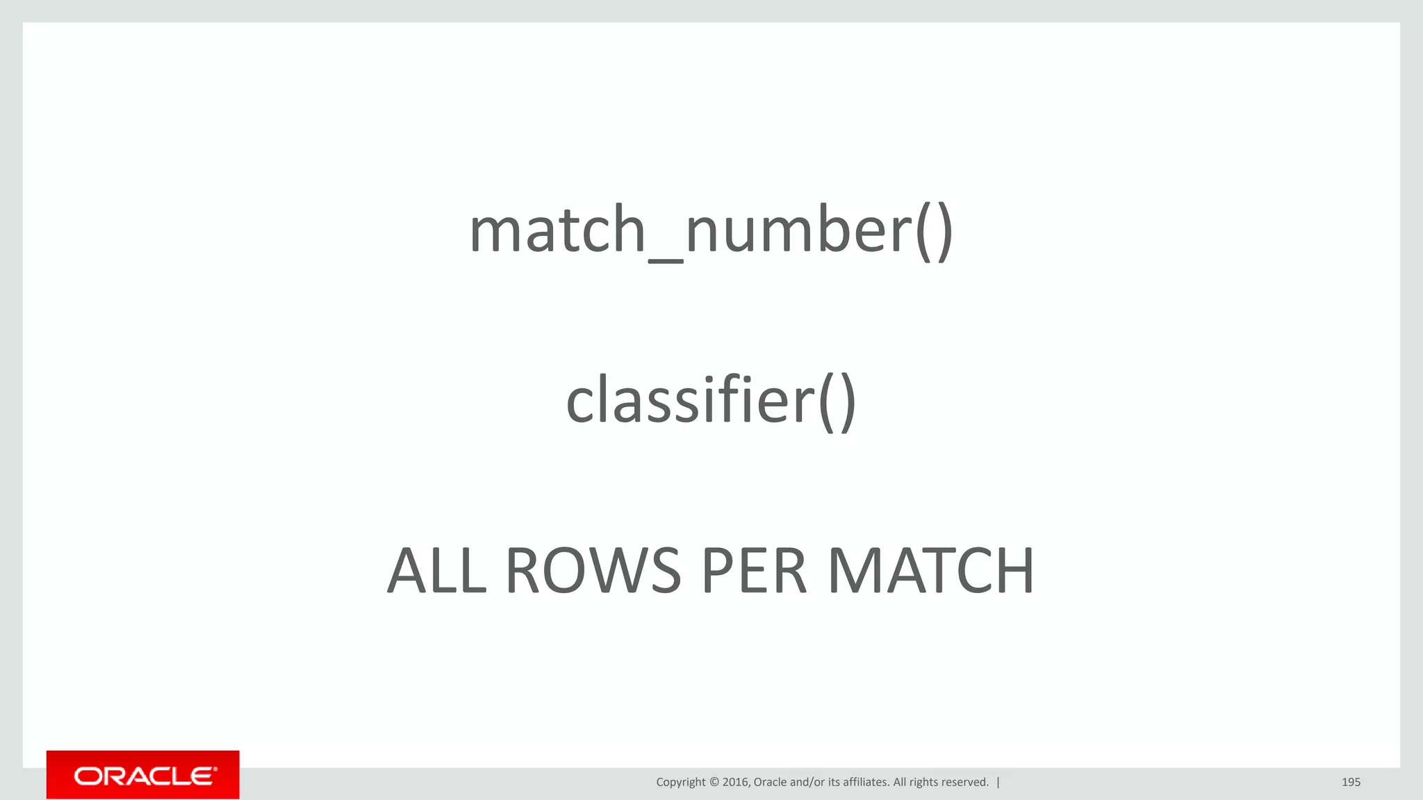 Copyright © 2016, Oracle and/or its affiliates. All rights reserved. | 195
match_number()
classifier()
ALL ROWS PER MATCH
 