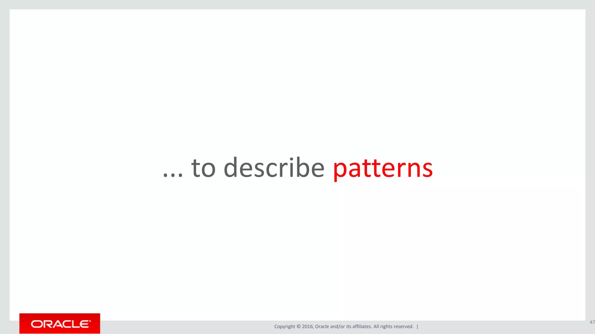 Copyright © 2016, Oracle and/or its affiliates. All rights reserved. |
... to describe patterns
47
 