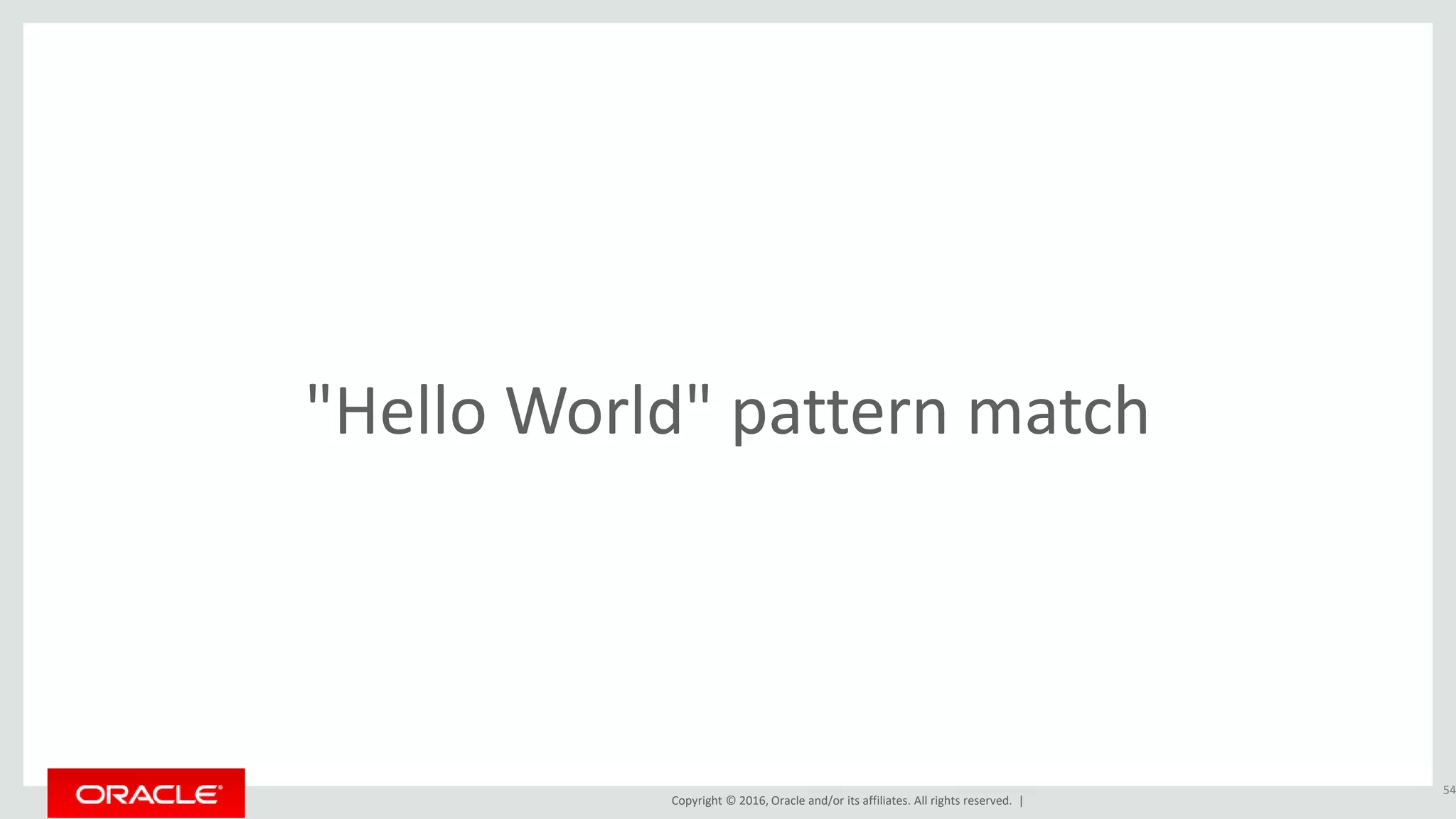 Copyright © 2016, Oracle and/or its affiliates. All rights reserved. |
"Hello World" pattern match
54
 