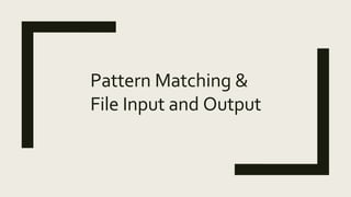 Pattern Matching &
File Input and Output
 