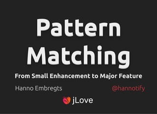 Pattern
Pattern
Pattern
Pattern
Pattern
Pattern
Pattern
Pattern
Pattern
Pattern
Pattern
Pattern
Matching
Matching
Matching
Matching
Matching
Matching
Matching
Matching
Matching
Matching
Matching
Matching
From Small Enhancement to Major Feature
From Small Enhancement to Major Feature
Hanno Embregts



@hannotify
 
