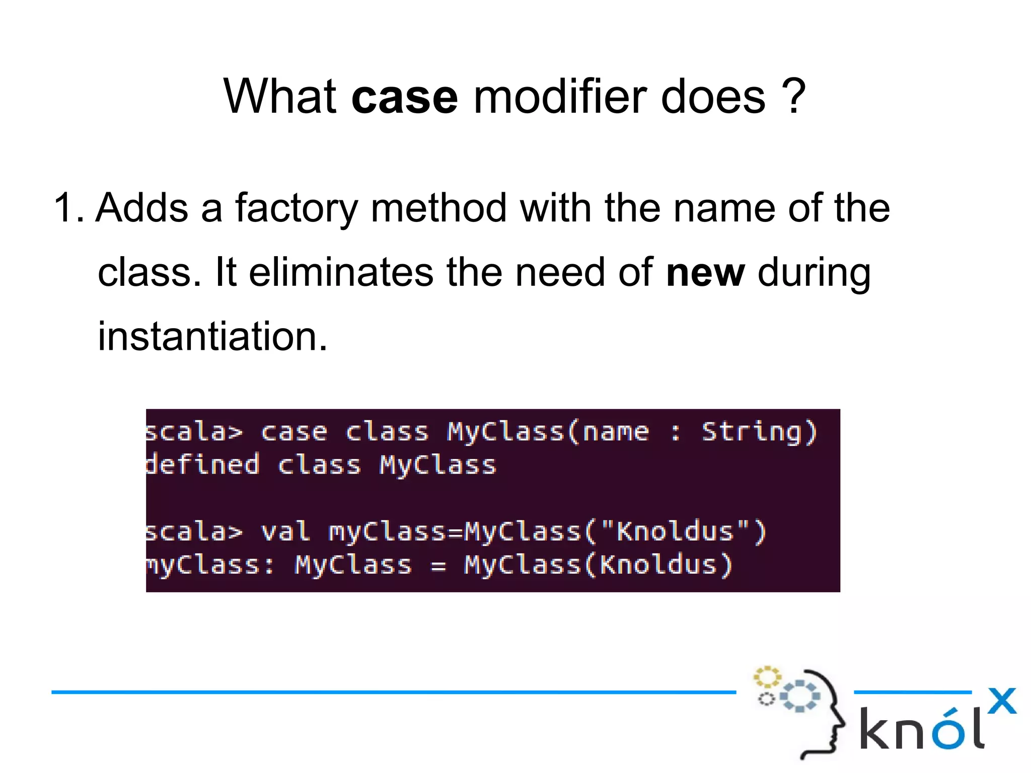 What case modifier does ?

1. Adds a factory method with the name of the
  class. It eliminates the need of new during
  instantiation.
 