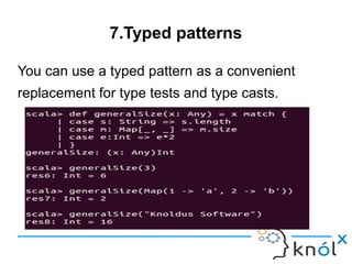 7.Typed patterns

You can use a typed pattern as a convenient
replacement for type tests and type casts.
 