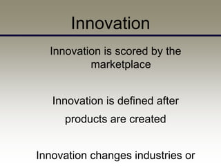 Innovation
  Innovation is scored by the
          marketplace


   Innovation is defined after
     products are created


Innovation changes industries or
 