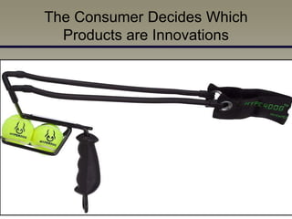 The Consumer Decides Which
  Products are Innovations
 