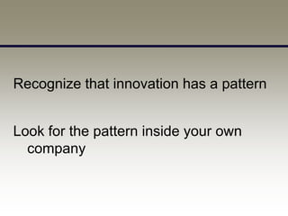 Recognize that innovation has a pattern


Look for the pattern inside your own
  company
 