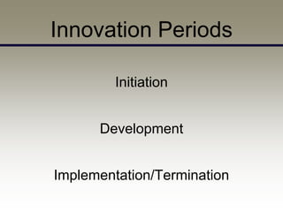 Innovation Periods

         Initiation


      Development


Implementation/Termination
 
