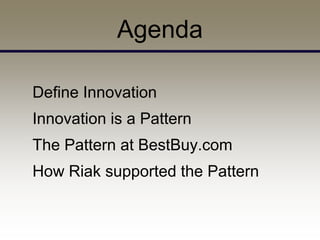 Agenda

Define Innovation
Innovation is a Pattern
The Pattern at BestBuy.com
How Riak supported the Pattern
 