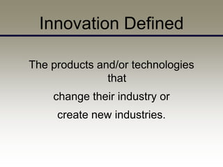 Innovation Defined

The products and/or technologies
               that
    change their industry or
     create new industries.
 
