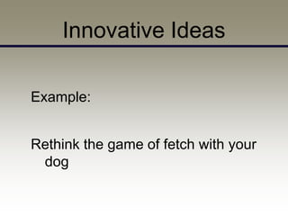 Innovative Ideas

Example:


Rethink the game of fetch with your
 dog
 