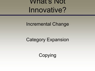 What's Not
 Innovative?
Incremental Change


Category Expansion


     Copying
 