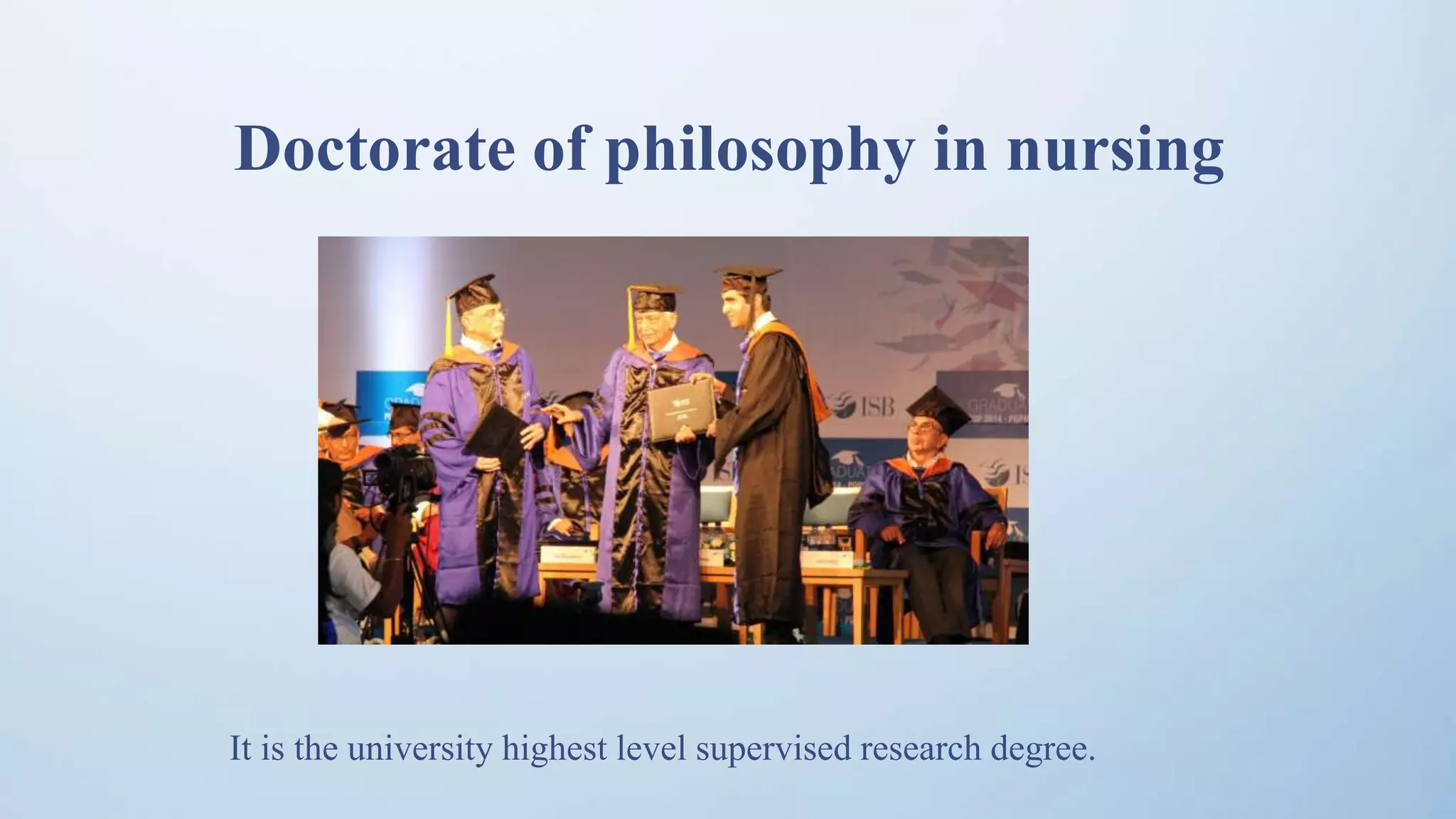 Doctorate of philosophy in nursing
It is the university highest level supervised research degree.
 