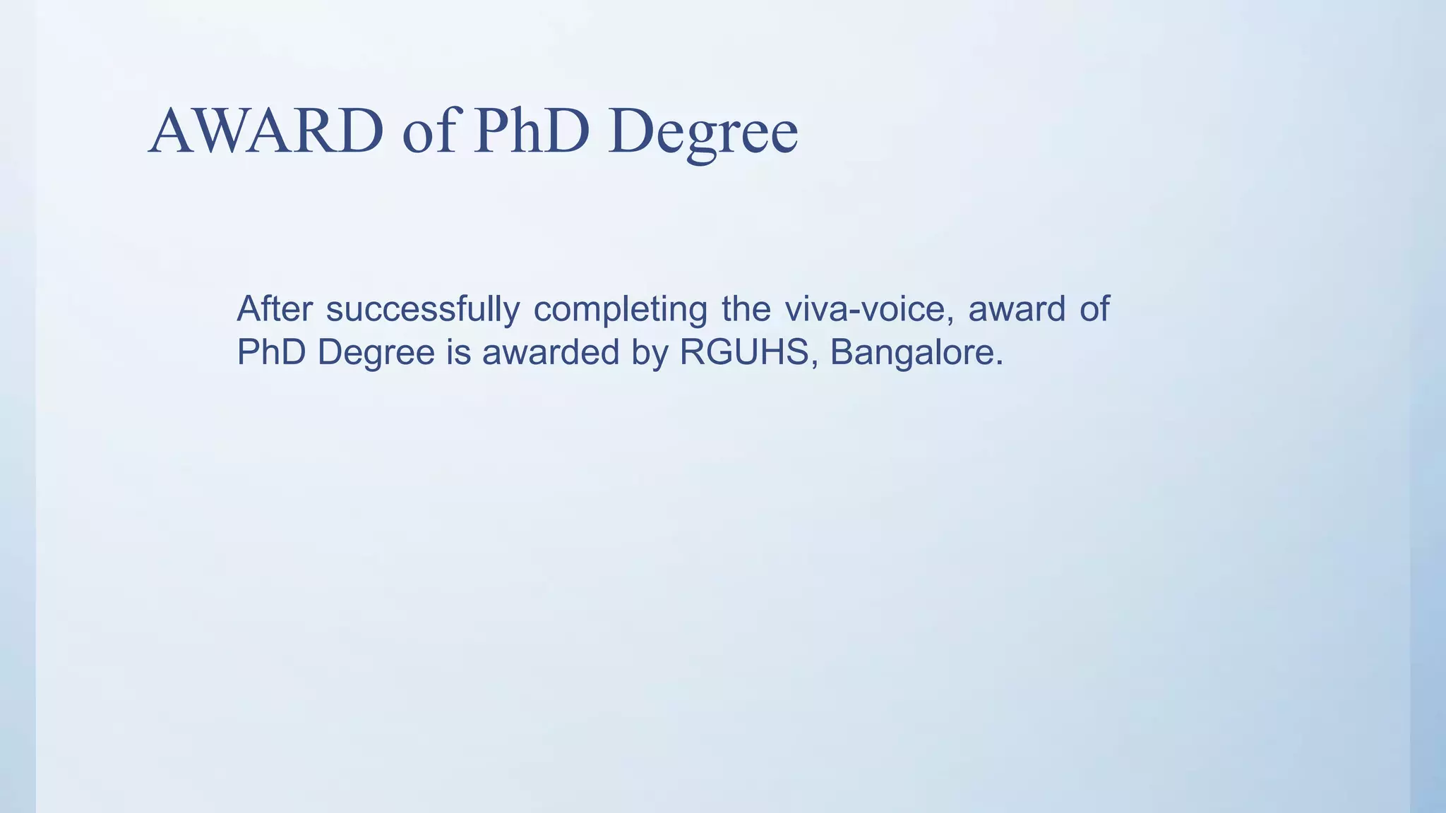 AWARD of PhD Degree
After successfully completing the viva-voice, award of
PhD Degree is awarded by RGUHS, Bangalore.
 
