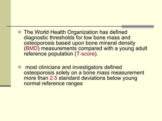 <ul><li>The World Health Organization has defined diagnostic thresholds for low bone mass and osteoporosis based upon bone...