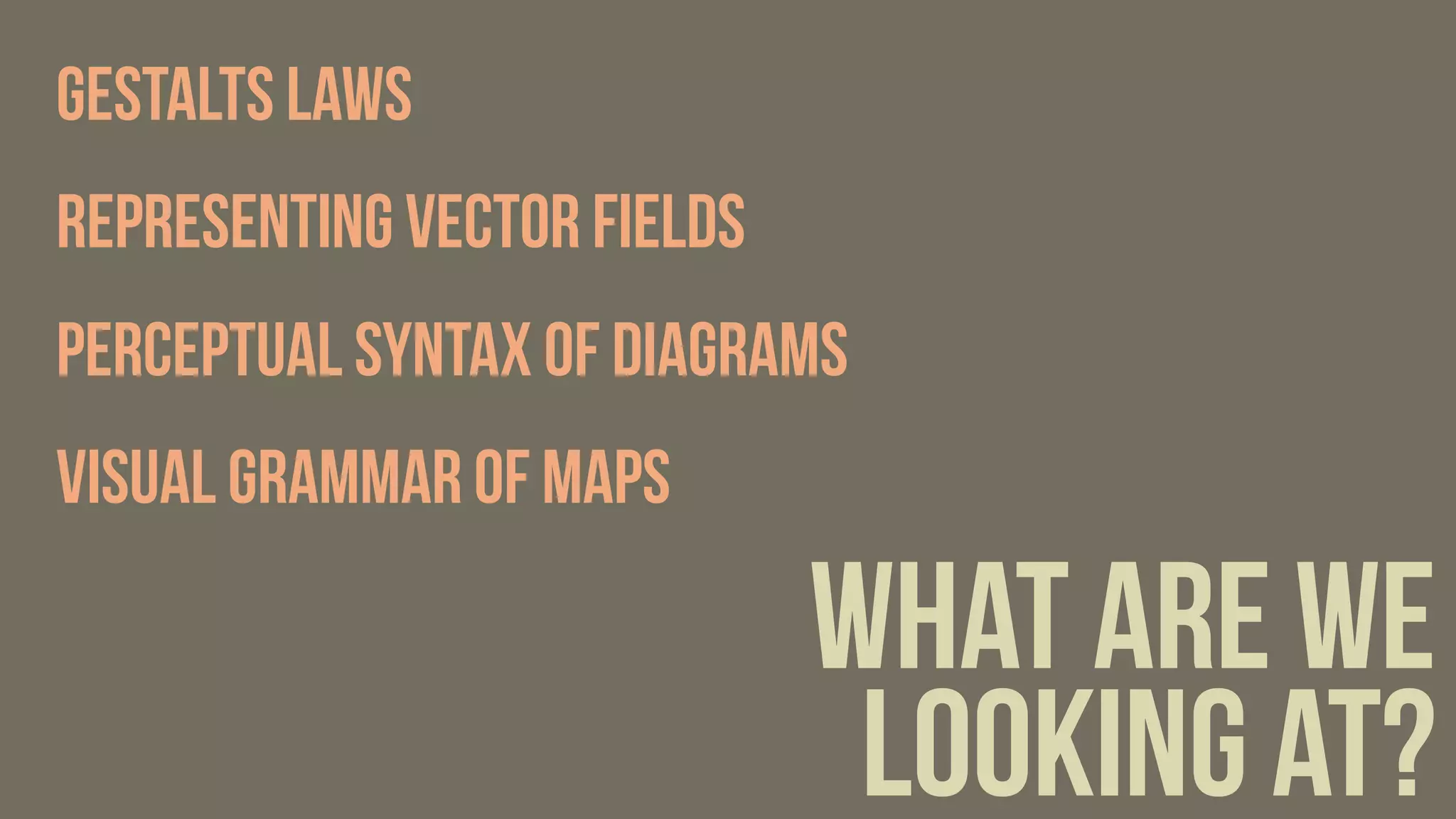 what are we
looking at?
Gestalts Laws
Representing vector fields
perceptual syntax of diagrams
visual grammar of maps
 