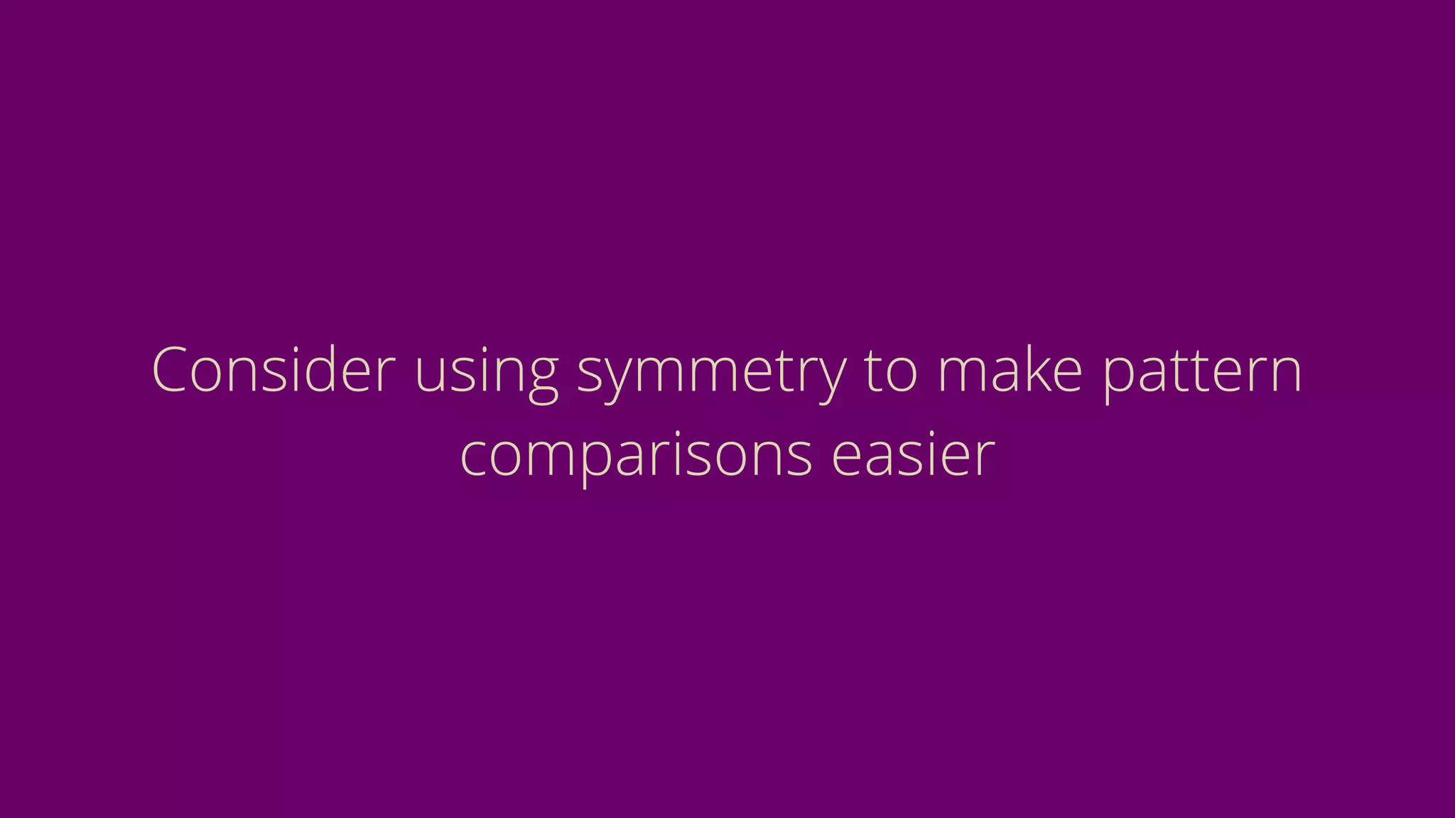 Consider using symmetry to make pattern
comparisons easier
 