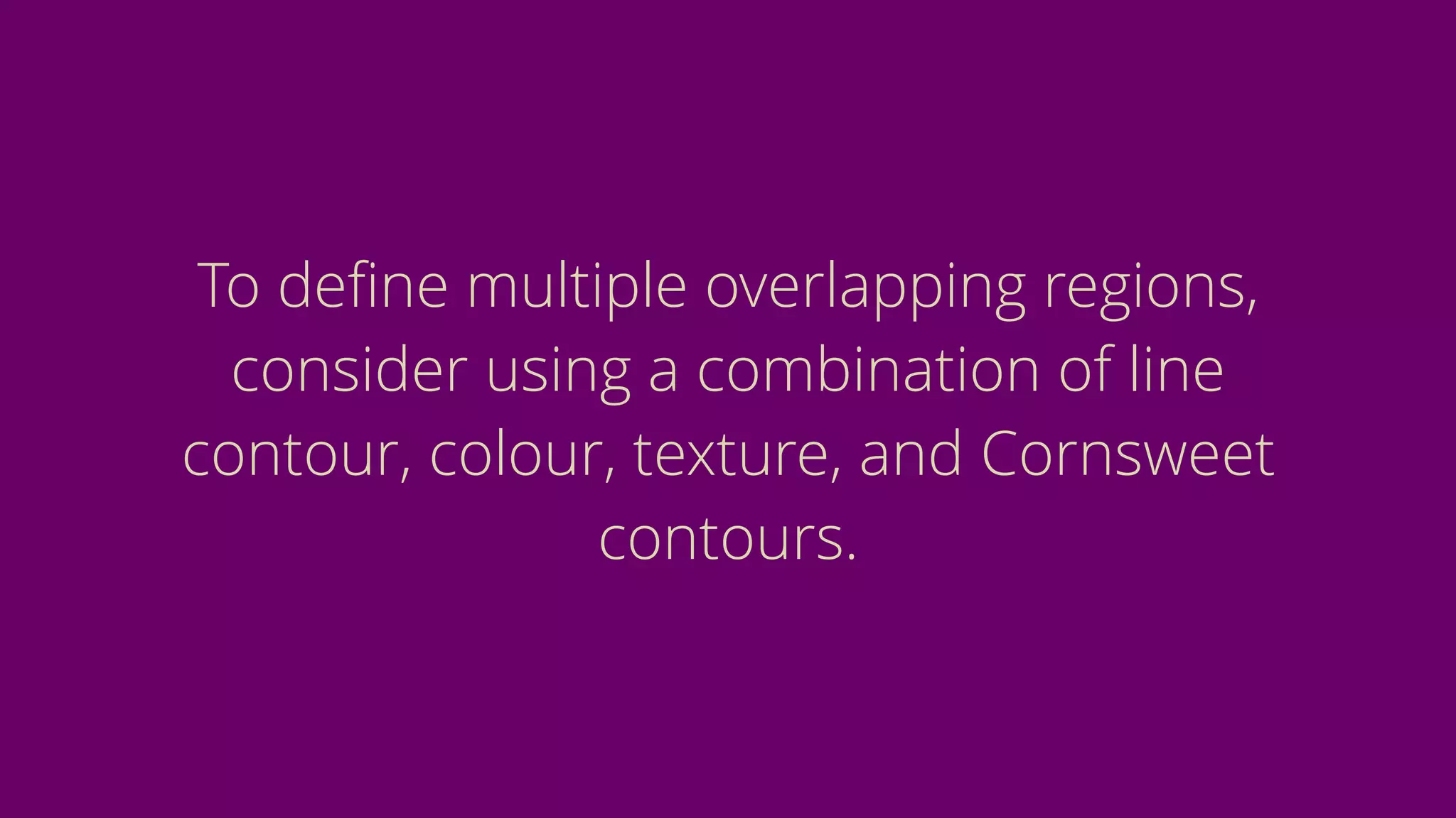 To deﬁne multiple overlapping regions,
consider using a combination of line
contour, colour, texture, and Cornsweet
contours.
 