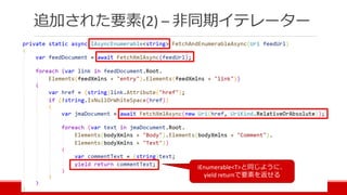 追加された要素(2) – 非同期イテレーター
IEnumerable<T>と同じように、
yield returnで要素を返せる
 