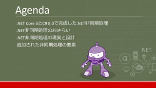 Agenda
.NET Core 3とC# 8.0で完成した.NET非同期処理
.NET非同期処理のおさらい
.NET非同期処理の現実と設計
追加された非同期処理の要素
 