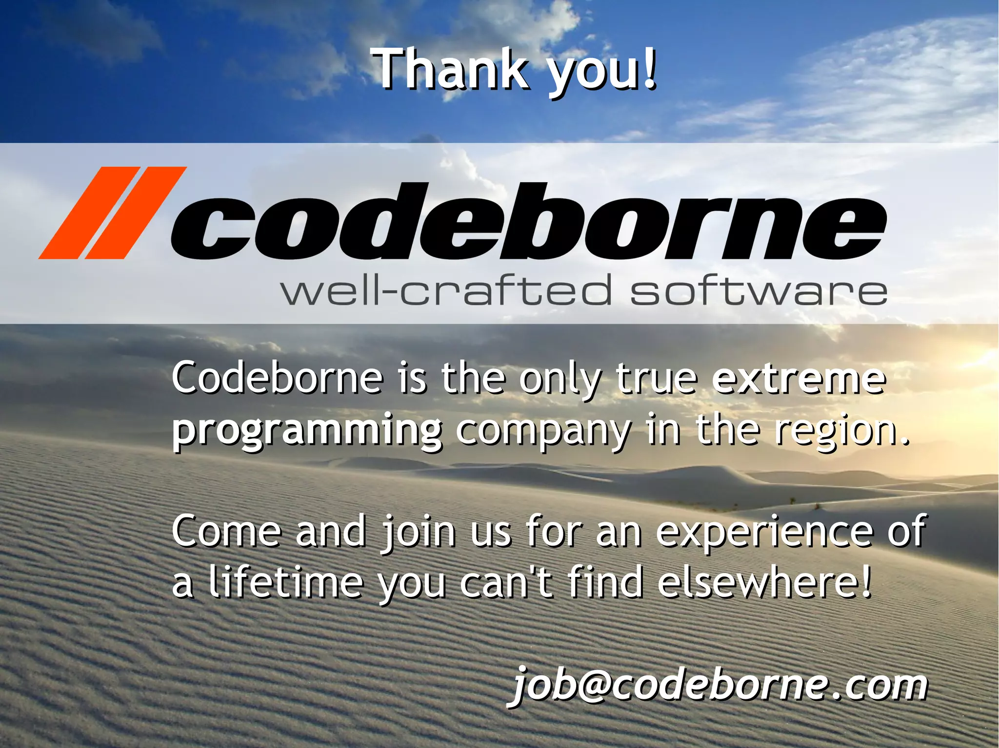 Thank you!




Codeborne is the only true extreme
programming company in the region.

Come and join us for an experience of
a lifetime you can't find elsewhere!

                job@codeborne.com
 