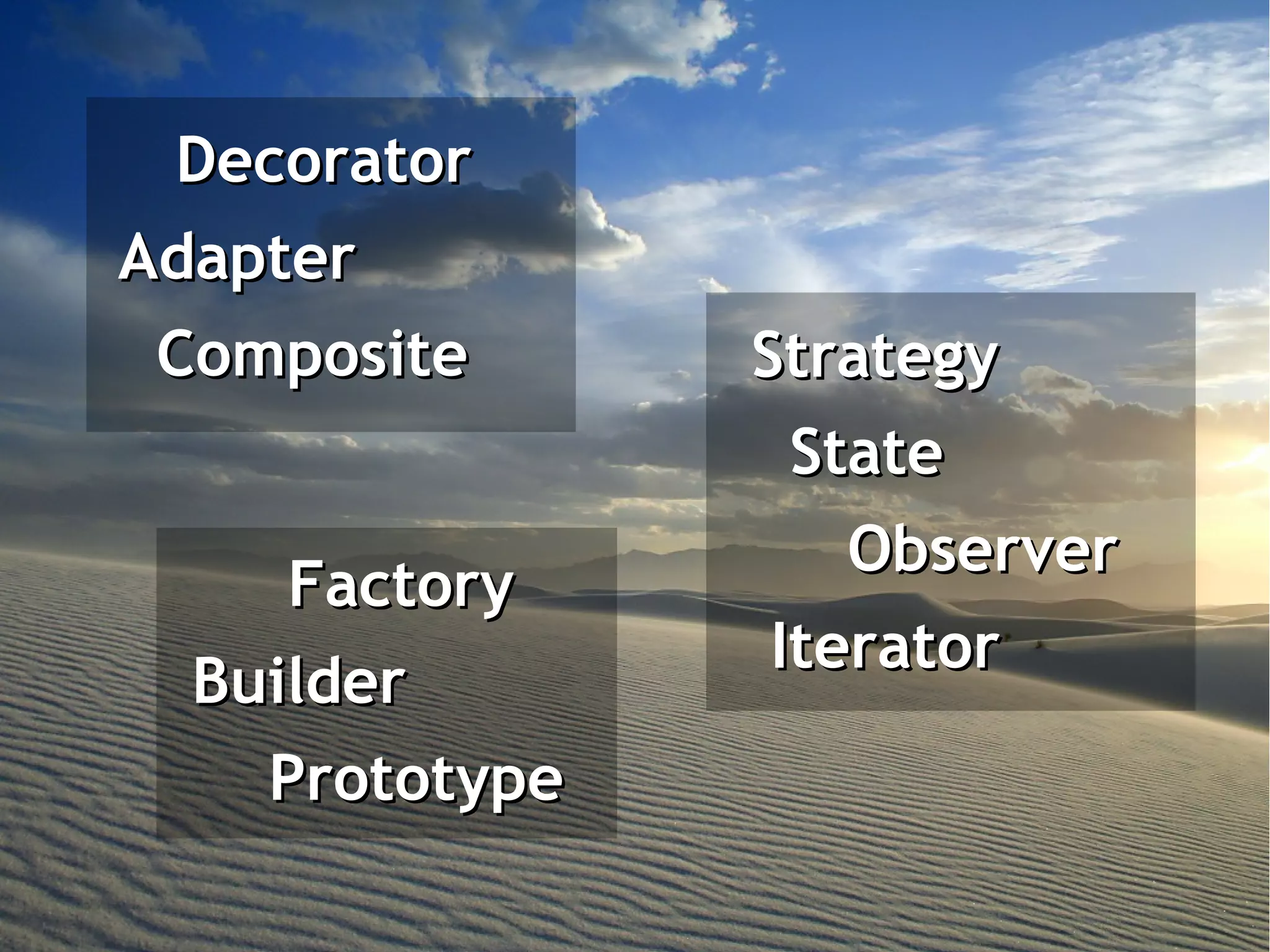 Decorator
Adapter
 Composite      Strategy
                 State
                   Observer
     Factory
                Iterator
  Builder
    Prototype
 