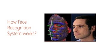 How Face
Recognition
System works?
Intuitively design beautiful presentations,
easily share and work together with others
and give a professional performance with
advanced presenting tools.
 