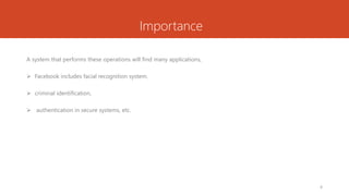Importance
A system that performs these operations will find many applications,
 Facebook includes facial recognition system.
 criminal identification,
 authentication in secure systems, etc.
4
 