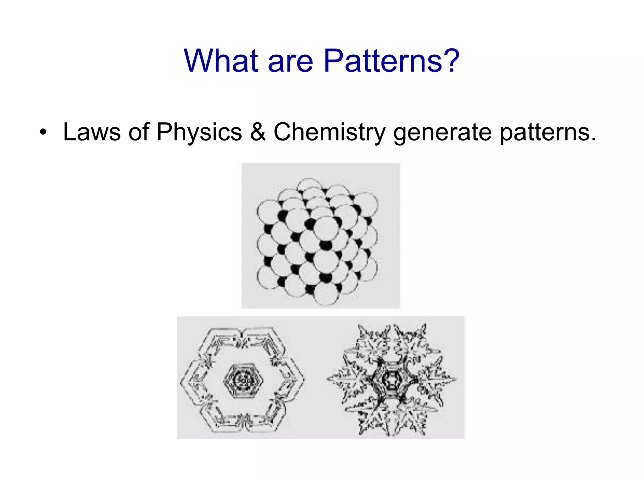 What are Patterns?
• Laws of Physics & Chemistry generate patterns.
 