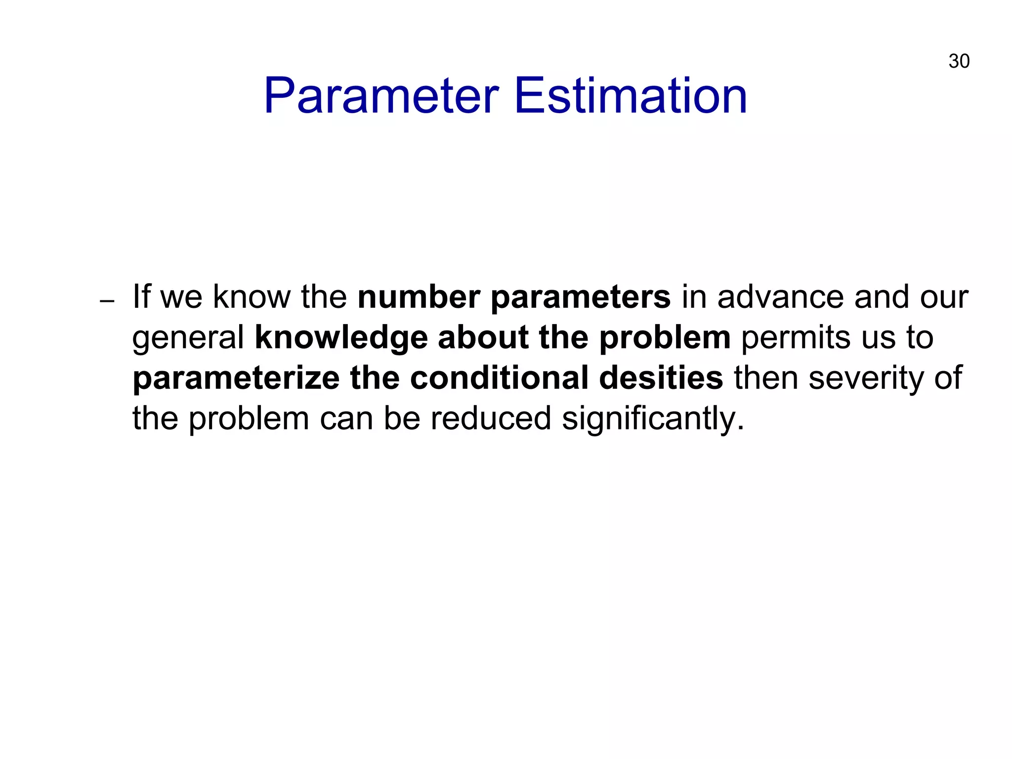 30
– If we know the number parameters in advance and our
general knowledge about the problem permits us to
parameterize the conditional desities then severity of
the problem can be reduced significantly.
Parameter Estimation
 