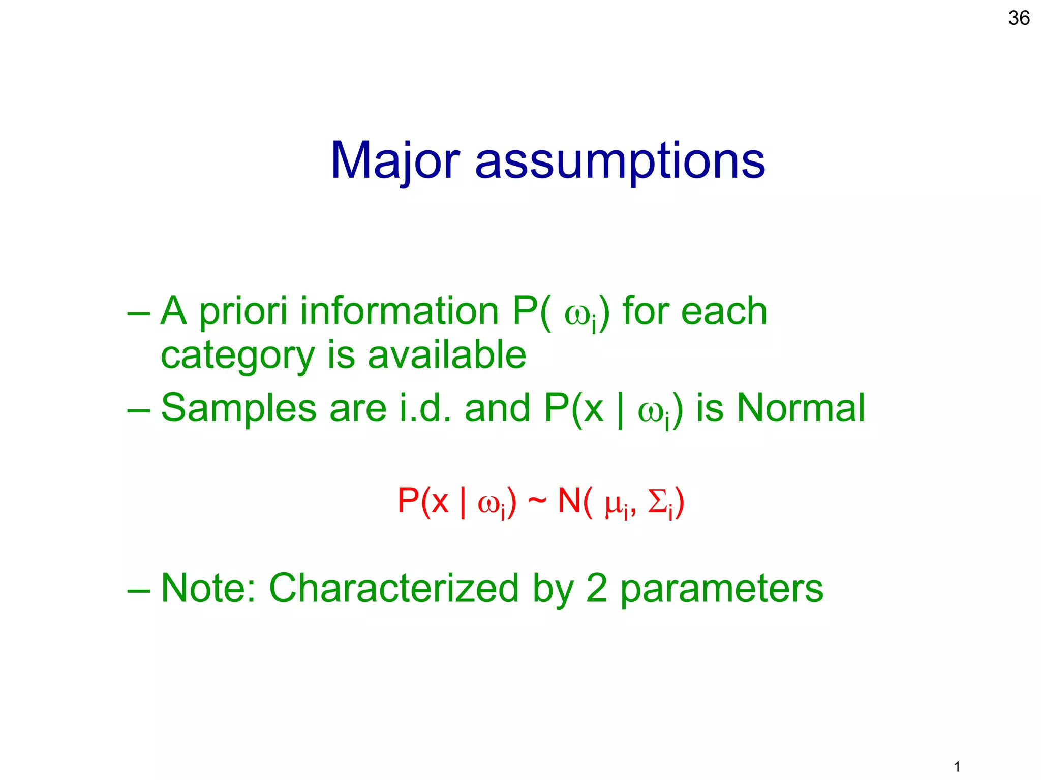 Major assumptions
– A priori information P( i) for each
category is available
– Samples are i.d. and P(x | i) is Normal
P(x | i) ~ N( i, i)
– Note: Characterized by 2 parameters
36
1
 