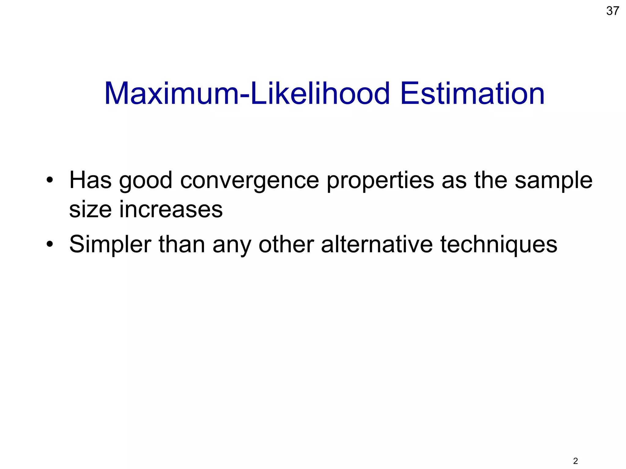 • Has good convergence properties as the sample
size increases
• Simpler than any other alternative techniques
37
2
Maximum-Likelihood Estimation
 