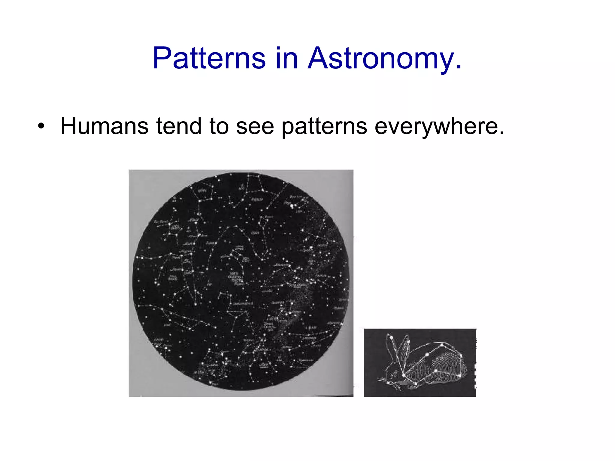 Patterns in Astronomy.
• Humans tend to see patterns everywhere.
 