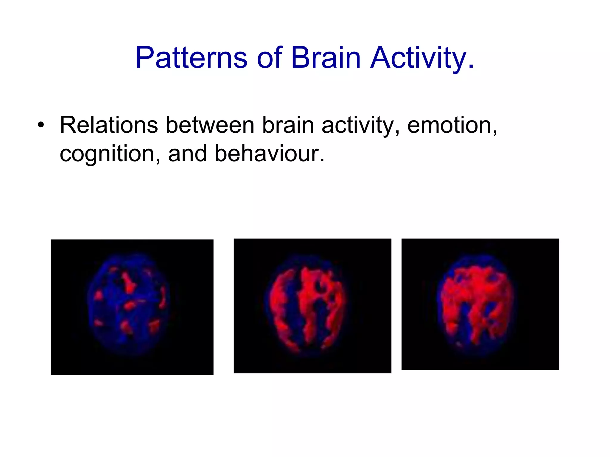 Patterns of Brain Activity.
• Relations between brain activity, emotion,
cognition, and behaviour.
 
