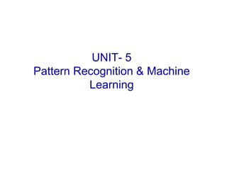 UNIT- 5
Pattern Recognition & Machine
Learning
 