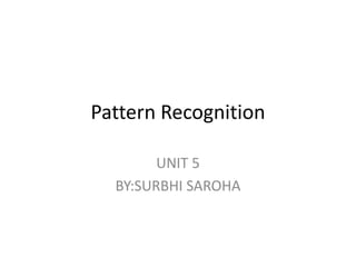 Pattern Recognition
UNIT 5
BY:SURBHI SAROHA
 