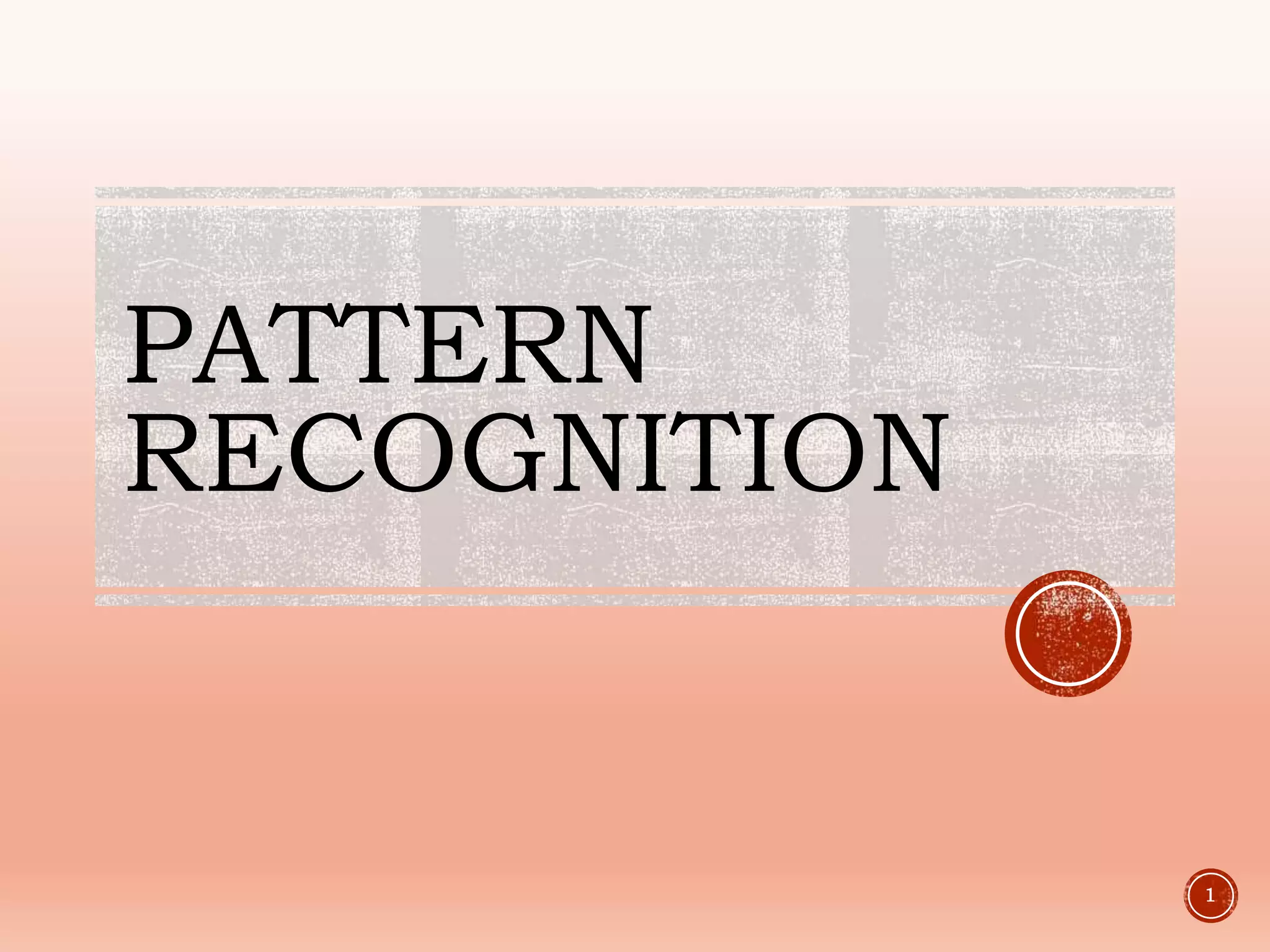 PATTERN
RECOGNITION
1
 