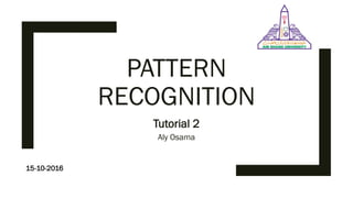 PATTERN
RECOGNITION
Tutorial 2
Aly Osama
15-10-2016
 