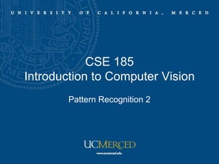 CSE 185
Introduction to Computer Vision
Pattern Recognition 2
 
