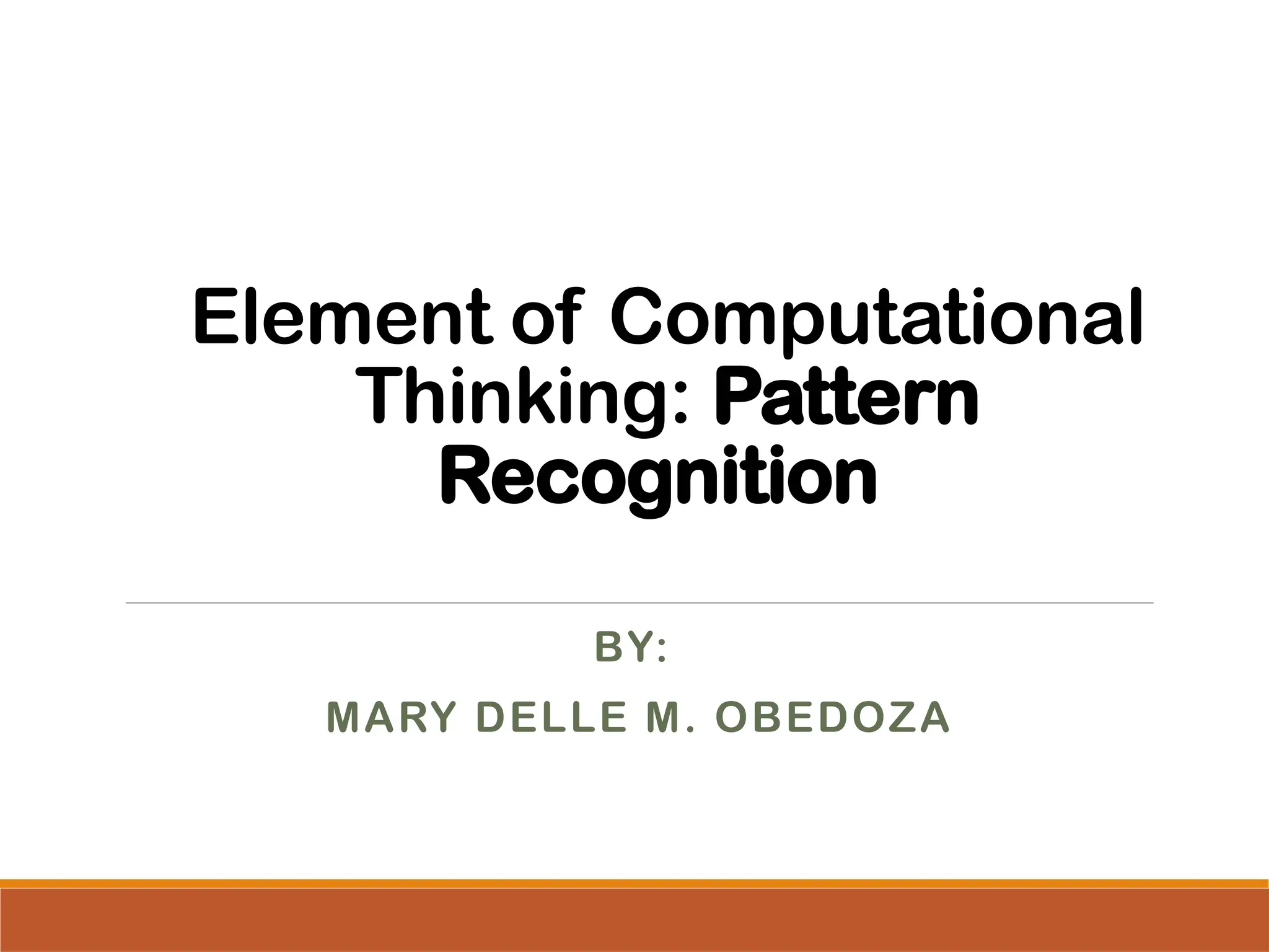 Element of Computational
Thinking: Pattern
Recognition
BY:
MARY DELLE M. OBEDOZA
 
