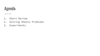 Agenda
1. Short Review
2. Solving Sheets Problems
3. Experiments
 