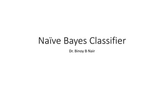 Naïve Bayes Classifier
Dr. Binoy B Nair
 